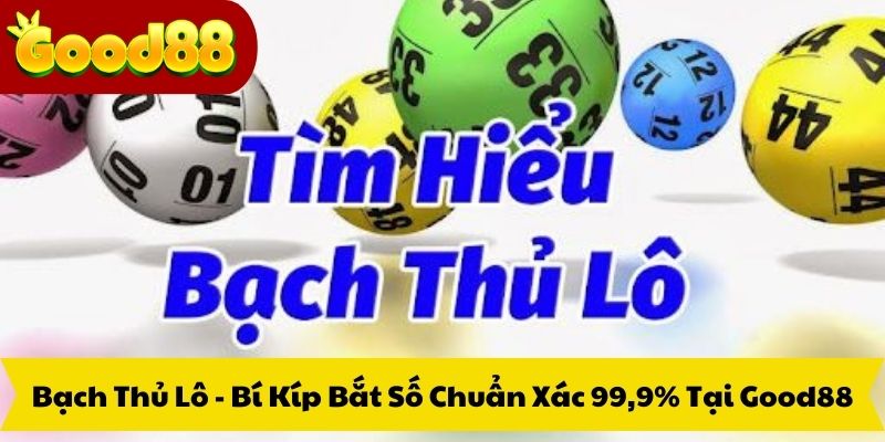 Bạch Thủ Lô - Bí Kíp Bắt Số Chuẩn Xác 99,9% Tại Good88