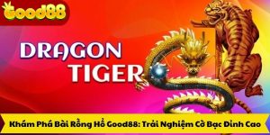 Khám Phá Bài Rồng Hổ Good88: Trải Nghiệm Cờ Bạc Đỉnh Cao