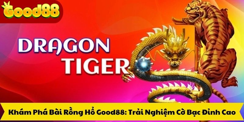 Khám Phá Bài Rồng Hổ Good88: Trải Nghiệm Cờ Bạc Đỉnh Cao