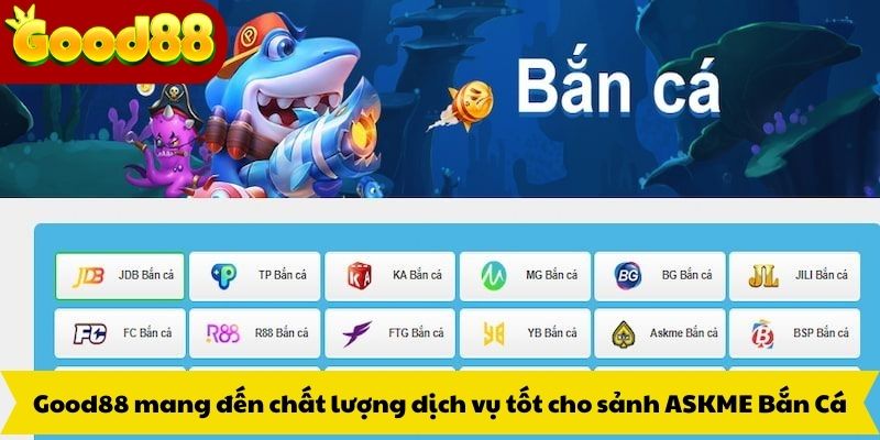 Good88 mang đến chất lượng dịch vụ tốt cho sảnh ASKME Bắn Cá