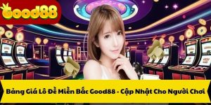 Bảng Giá Lô Đề Miền Bắc Good88 - Cập Nhật Cho Người Chơi