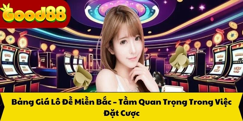 Bảng Giá Lô Đề Miền Bắc – Tầm Quan Trọng Trong Việc Đặt Cược