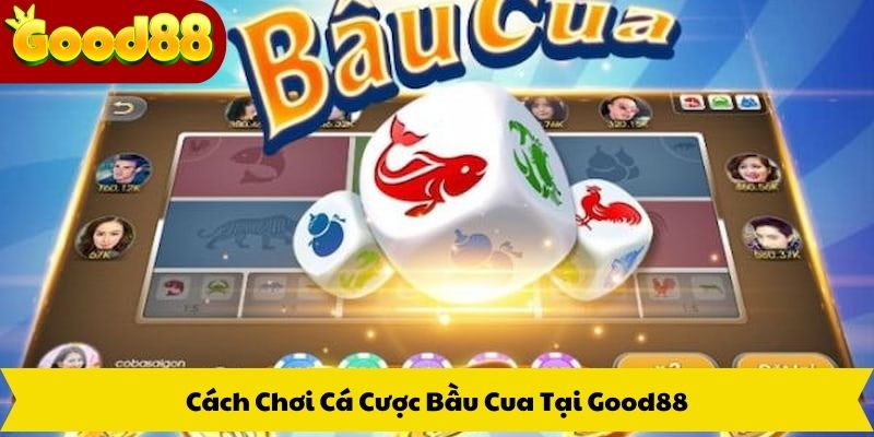 Cách Chơi Cá Cược Bầu Cua Tại Good88
