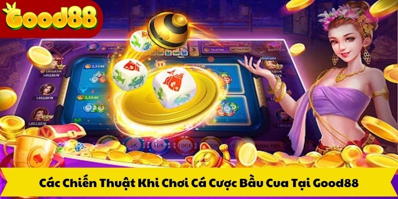 Các Chiến Thuật Khi Chơi Cá Cược Bầu Cua Tại Good88