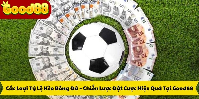 Các Loại Tỷ Lệ Kèo Bóng Đá – Chiến Lược Đặt Cược Hiệu Quả Tại Good88
