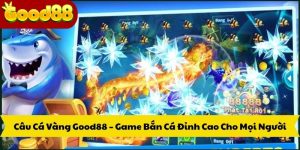 Câu Cá Vàng Good88 – Game Bắn Cá Đỉnh Cao Cho Mọi Người