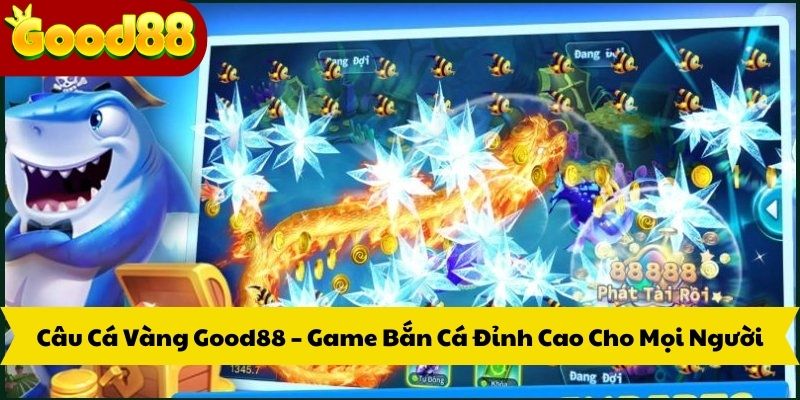 Câu Cá Vàng Good88 – Game Bắn Cá Đỉnh Cao Cho Mọi Người