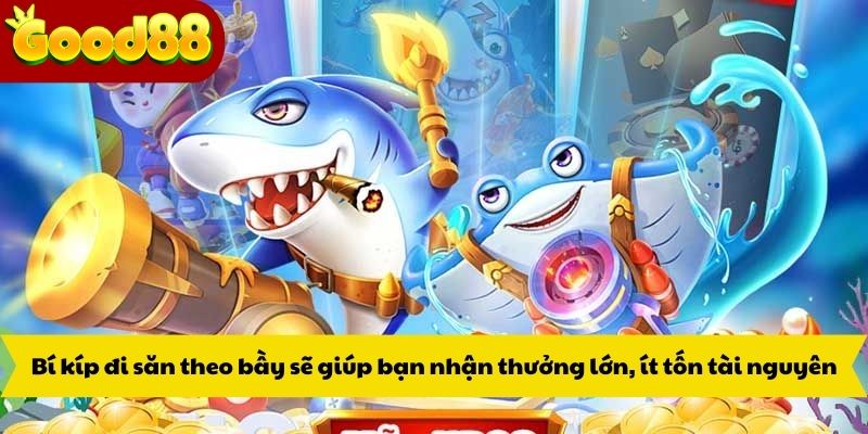 Bí kíp đi săn theo bầy sẽ giúp bạn nhận thưởng lớn, ít tốn tài nguyên