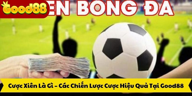 Cược Xiên Là Gì – Các Chiến Lược Cược Hiệu Quả Tại Good88