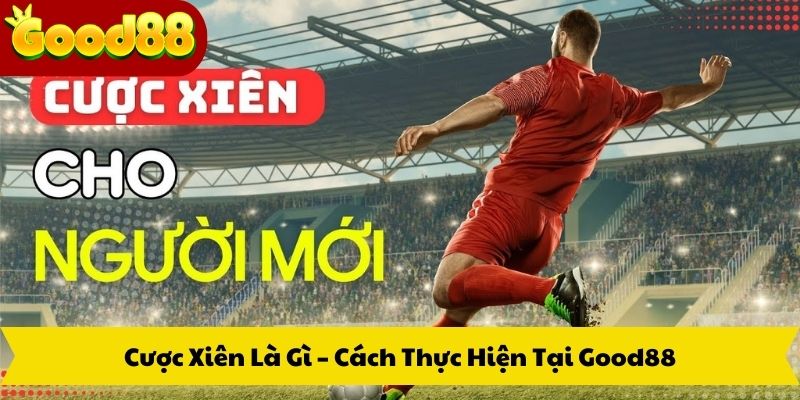Cược Xiên Là Gì – Cách Thực Hiện Tại Good88