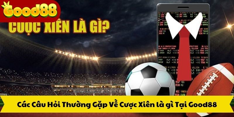 Các Câu Hỏi Thường Gặp Về Cược Xiên là gì Tại Good88