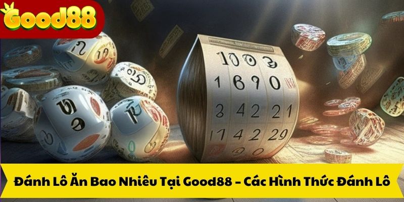 Đánh Lô Ăn Bao Nhiêu Tại Good88 – Các Hình Thức Đánh Lô