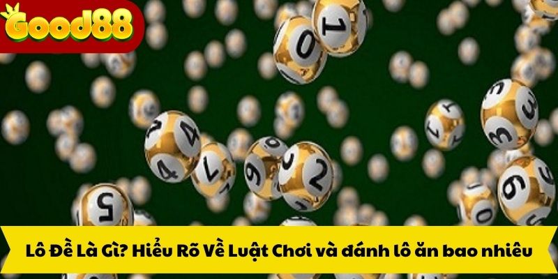 Lô Đề Là Gì? Hiểu Rõ Về Luật Chơi và đánh lô ăn bao nhiêu