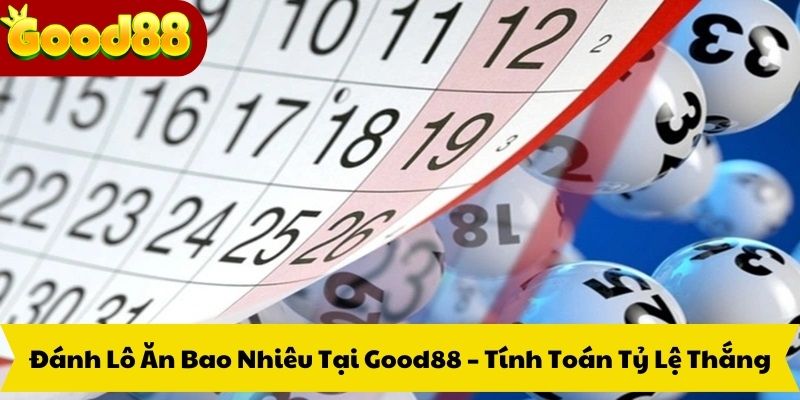 Đánh Lô Ăn Bao Nhiêu Tại Good88 – Tính Toán Tỷ Lệ Thắng
