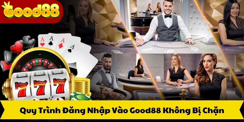 Quy Trình Đăng Nhập Vào Good88 Không Bị Chặn