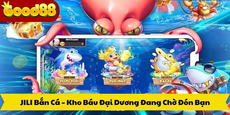 JILI Bắn Cá – Kho Báu Đại Dương Đang Chờ Đón Bạn