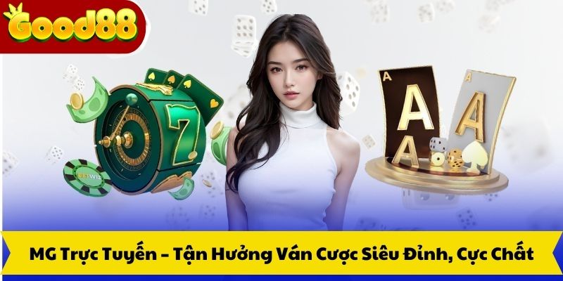 MG Trực Tuyến – Tận Hưởng Ván Cược Siêu Đỉnh, Cực Chất