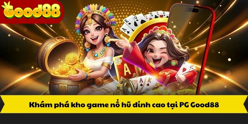 Khám phá kho game nổ hũ đỉnh cao tại PG Good88