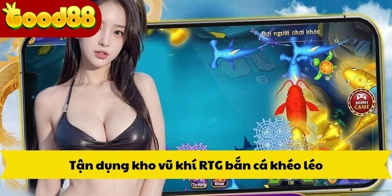 Tận dụng kho vũ khí RTG bắn cá khéo léo