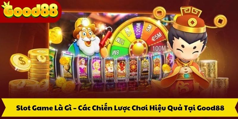 Slot Game Là Gì – Các Chiến Lược Chơi Hiệu Quả Tại Good88