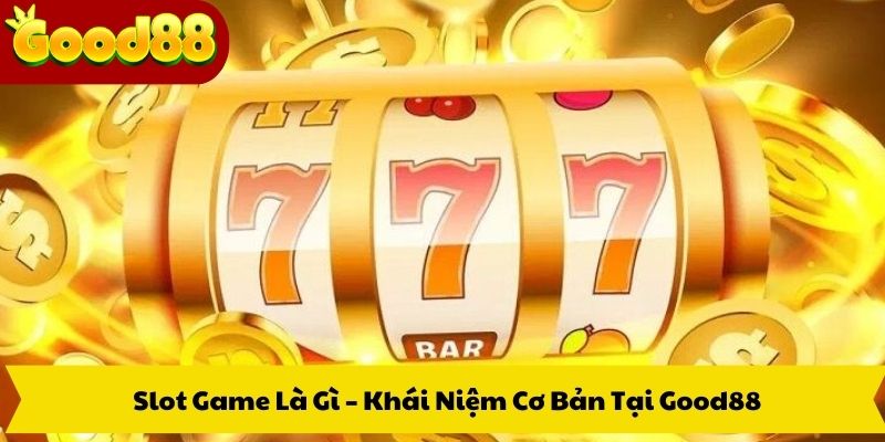 Slot Game Là Gì – Khái Niệm Cơ Bản Tại Good88