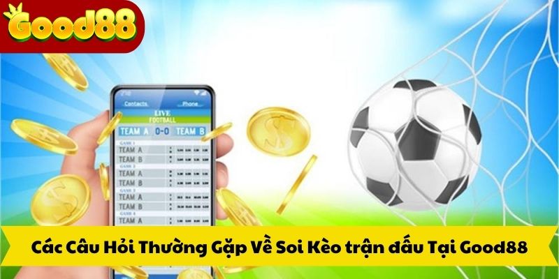 Các Câu Hỏi Thường Gặp Về Soi Kèo trận đấu Tại Good88