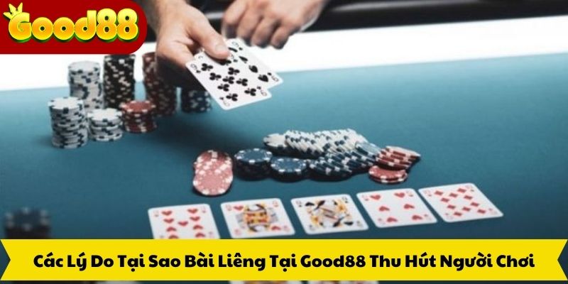 Các Lý Do Tại Sao Bài Liêng Good88 Thu Hút Người Chơi